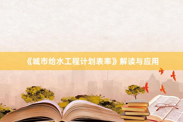 《城市给水工程计划表率》解读与应用